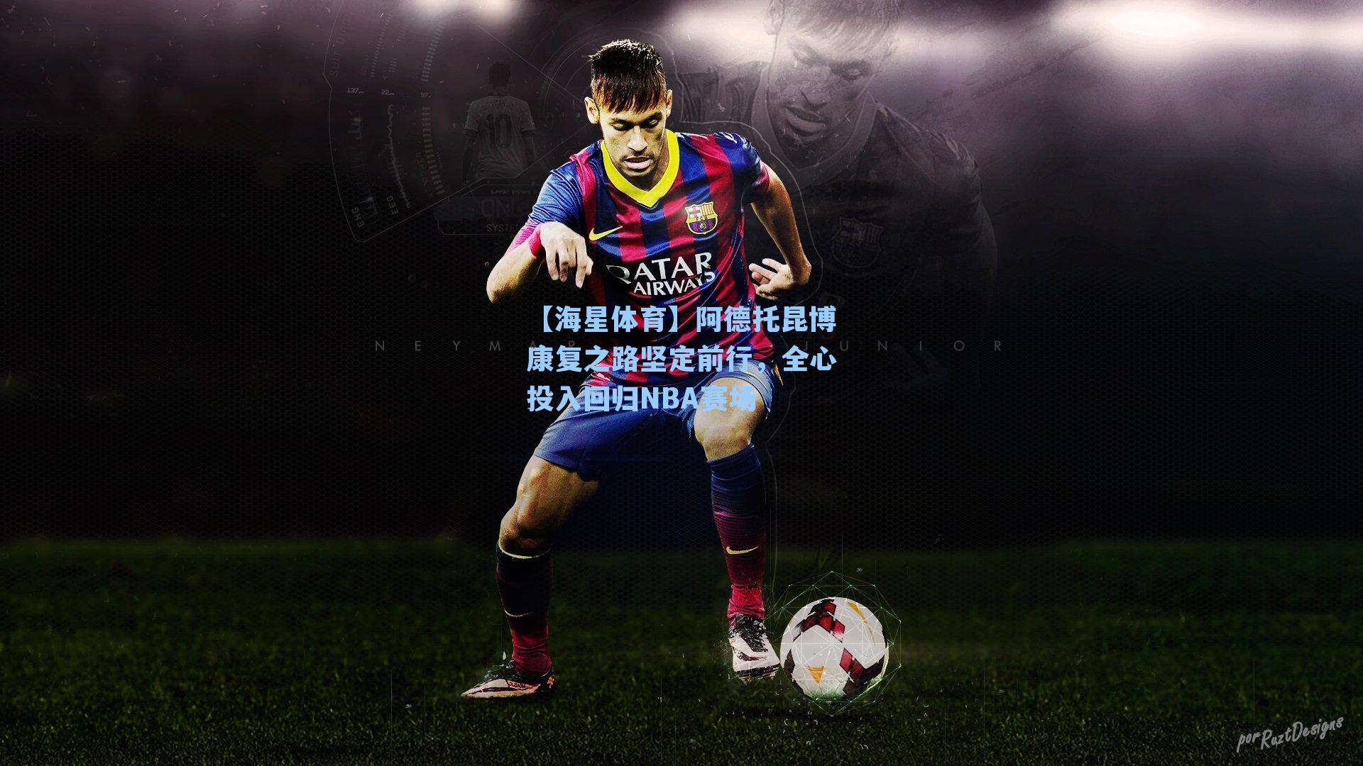 阿德托昆博康复之路坚定前行,全心投入回归NBA赛场