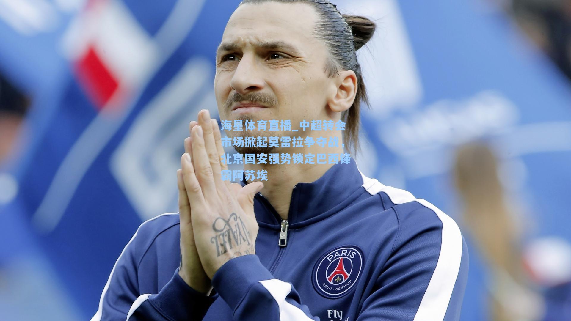 中超转会市场掀起莫雷拉争夺战，北京国安强势锁定巴西锋霸阿苏埃