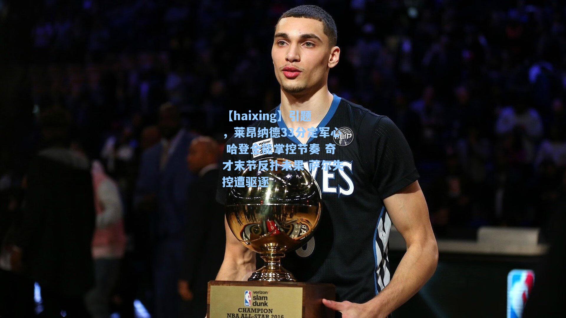 引题，莱昂纳德33分定军心 哈登全能掌控节奏 奇才末节反扑未果 萨尔失控遭驱逐