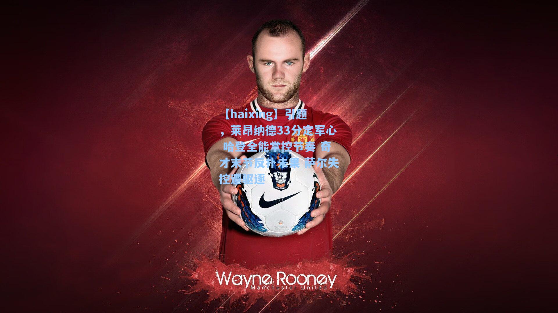 引题，莱昂纳德33分定军心 哈登全能掌控节奏 奇才末节反扑未果 萨尔失控遭驱逐