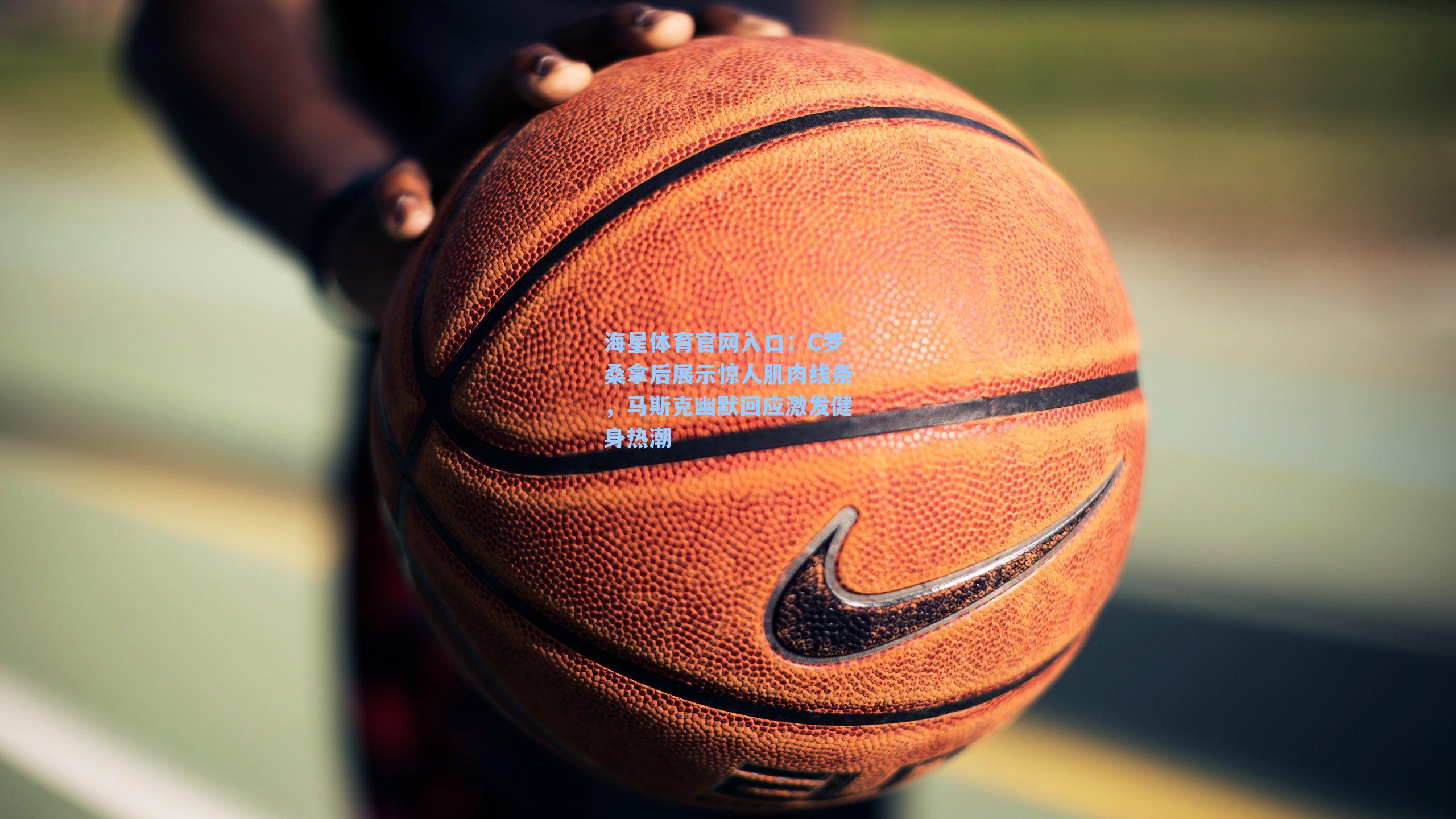 C罗桑拿后展示惊人肌肉线条，马斯克幽默回应激发健身热潮