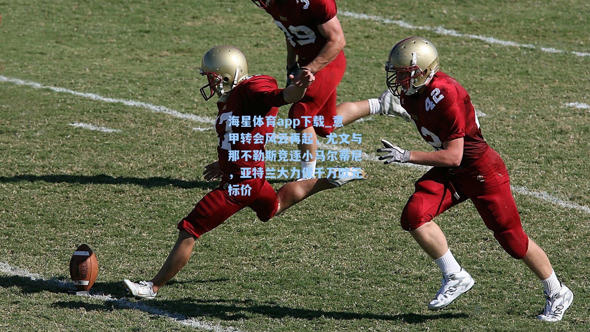 意甲转会风云再起，尤文与那不勒斯竞逐小马尔蒂尼，亚特兰大力保千万欧元标价