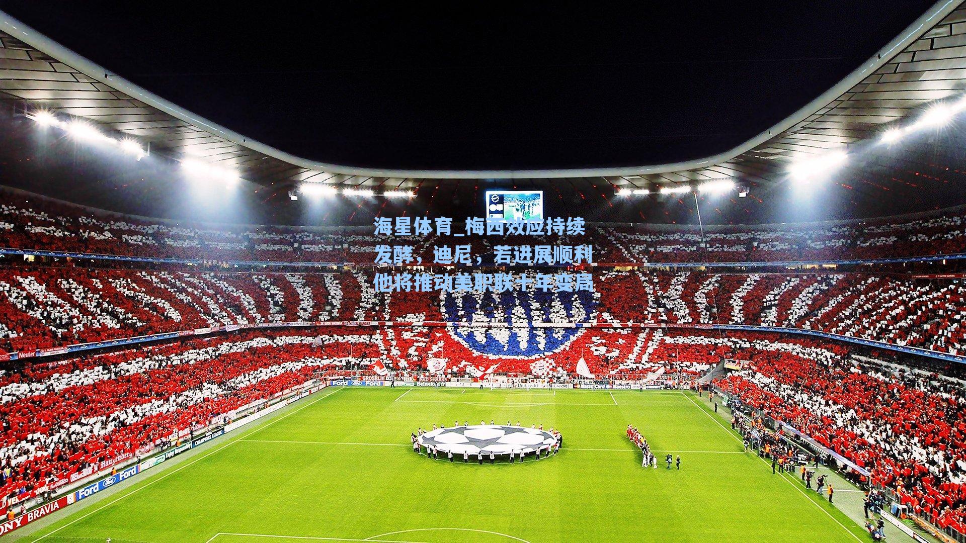 梅西效应持续发酵,迪尼,若进展顺利他将推动美职联十年变局