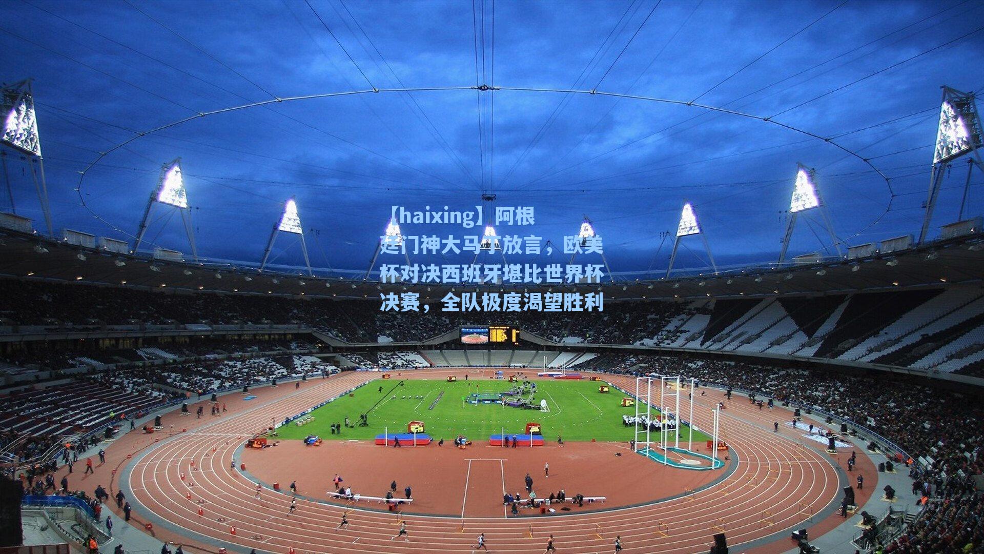 阿根廷门神大马丁放言，欧美杯对决西班牙堪比世界杯决赛，全队极度渴望胜利