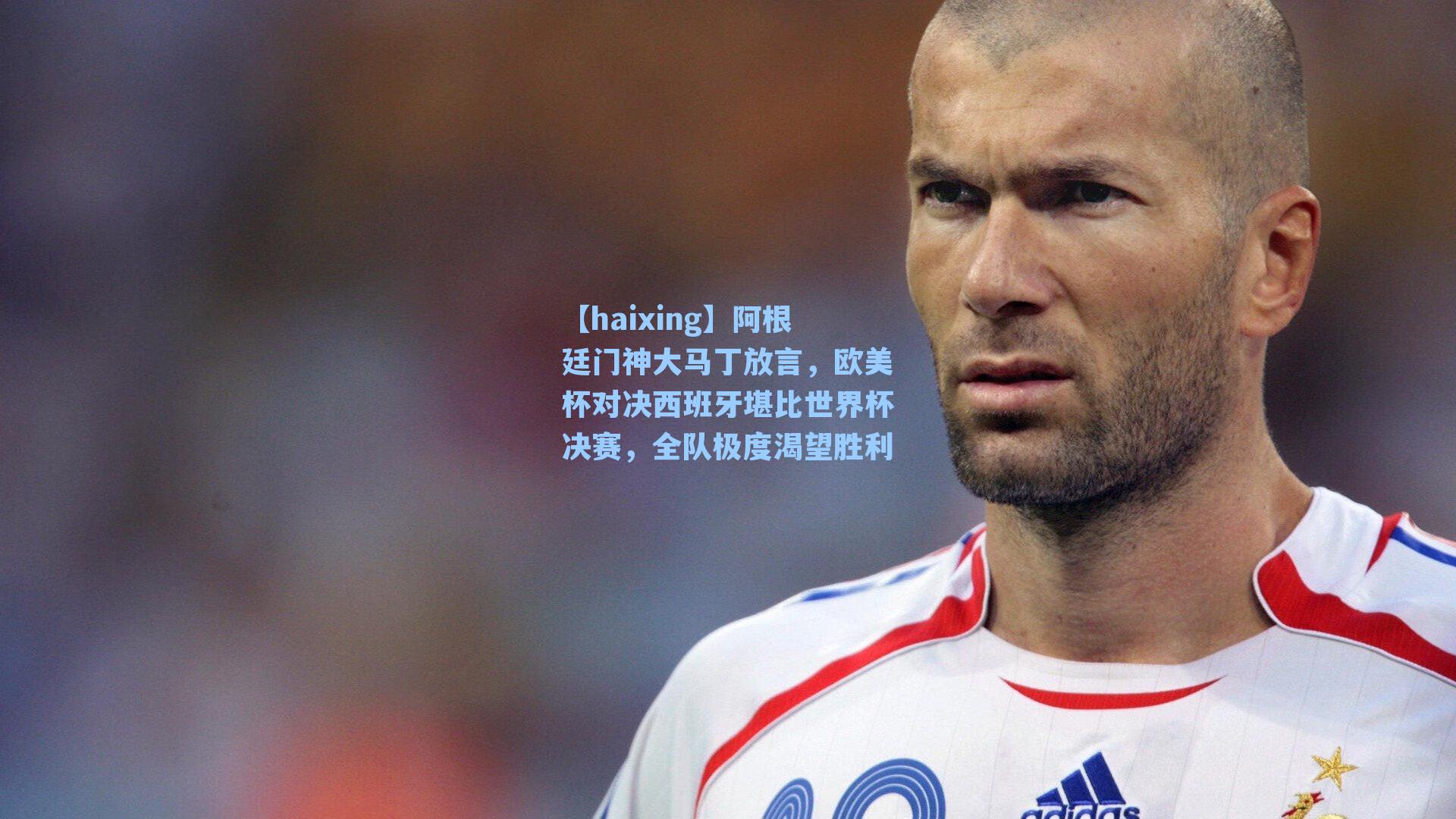 阿根廷门神大马丁放言，欧美杯对决西班牙堪比世界杯决赛，全队极度渴望胜利