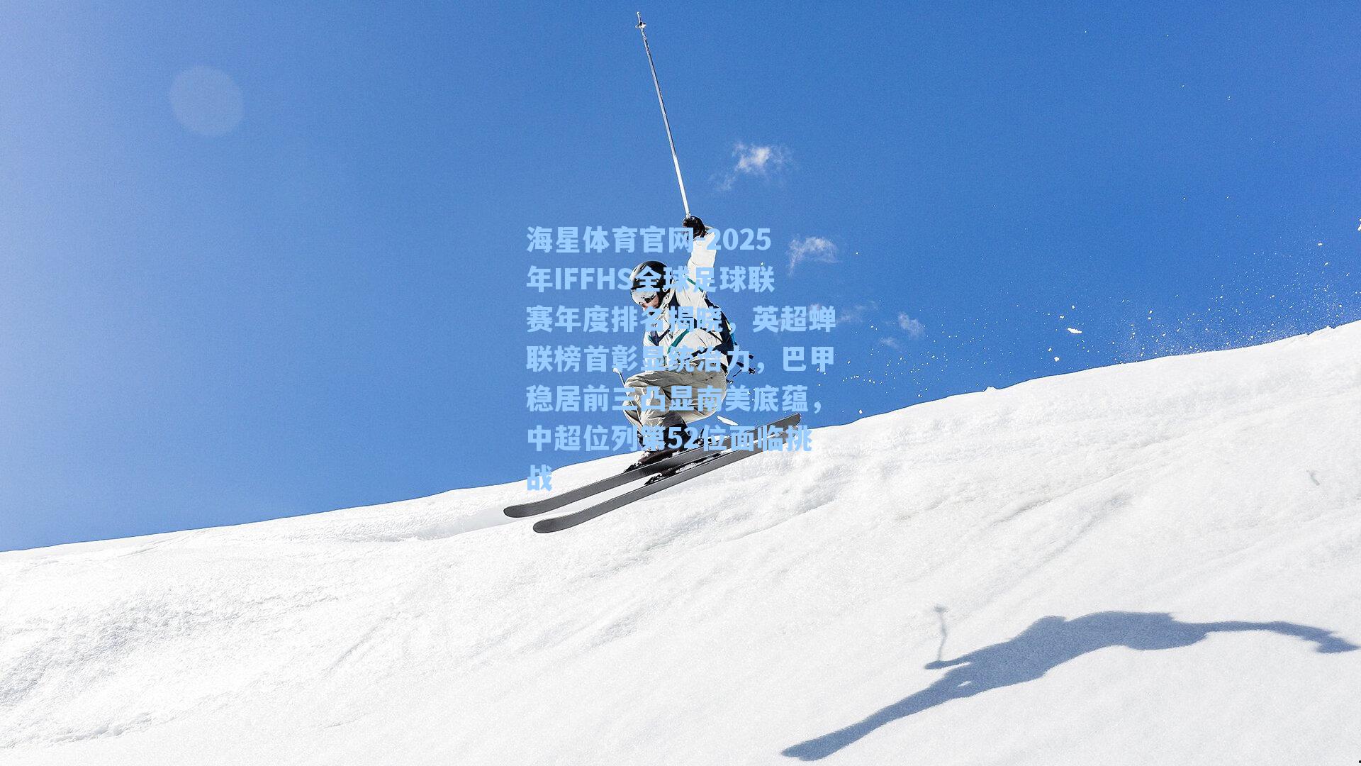 2025年IFFHS全球足球联赛年度排名揭晓,英超蝉联榜首彰显统治力,巴甲稳居前三凸显南美底蕴,中超位列第52位面临挑战