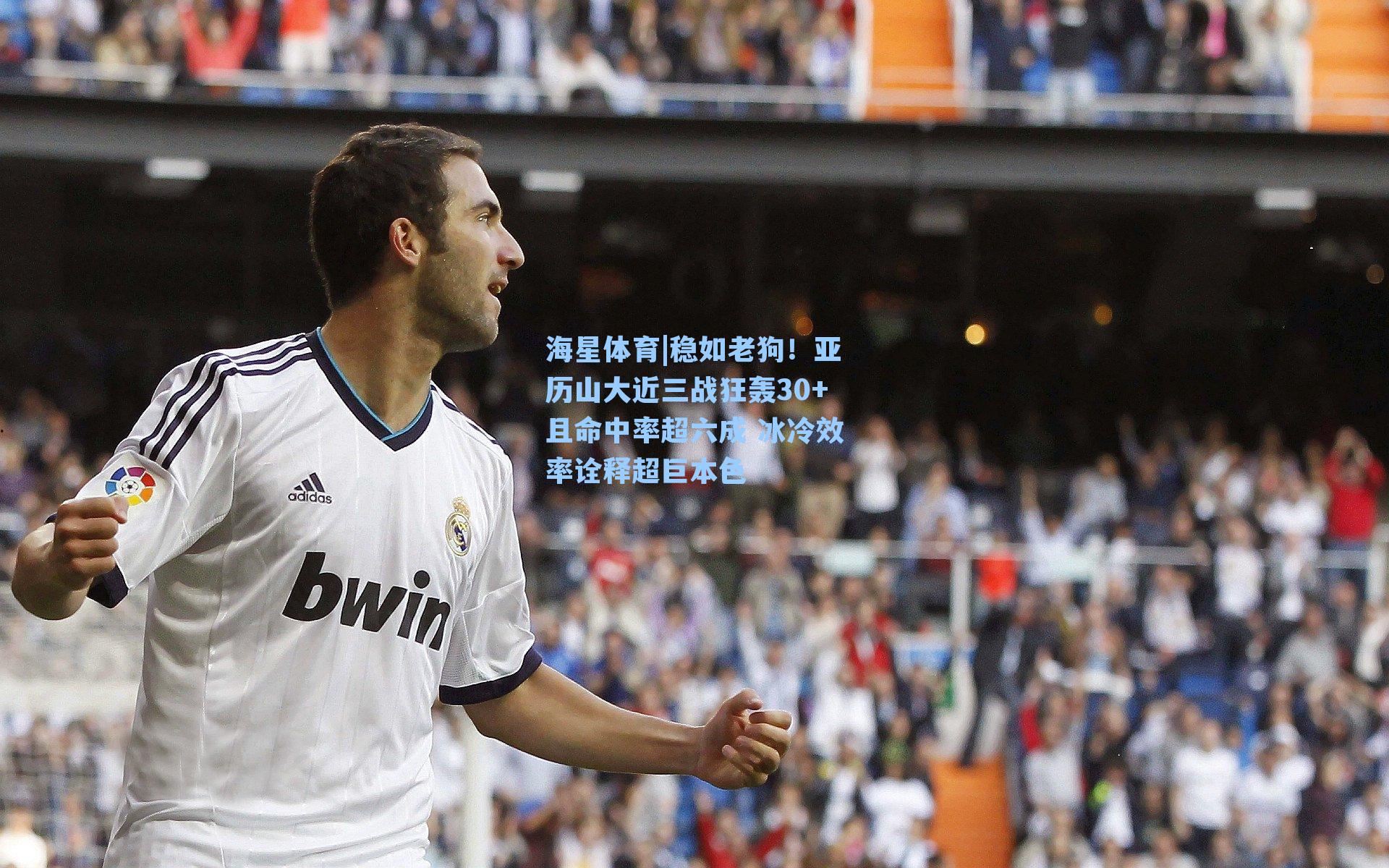 稳如老狗！亚历山大近三战狂轰30+且命中率超六成 冰冷效率诠释超巨本色