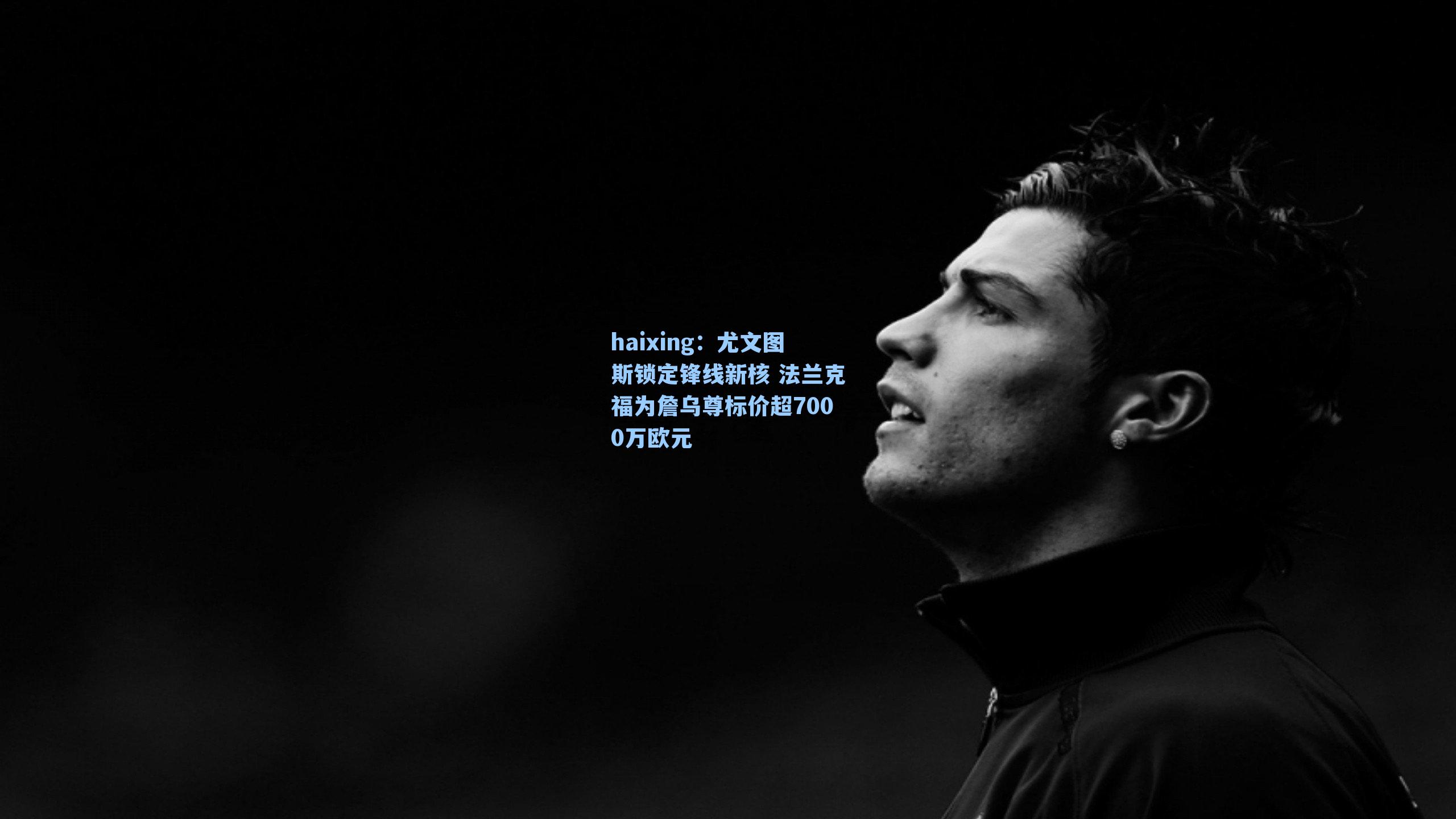 尤文图斯锁定锋线新核 法兰克福为詹乌尊标价超7000万欧元