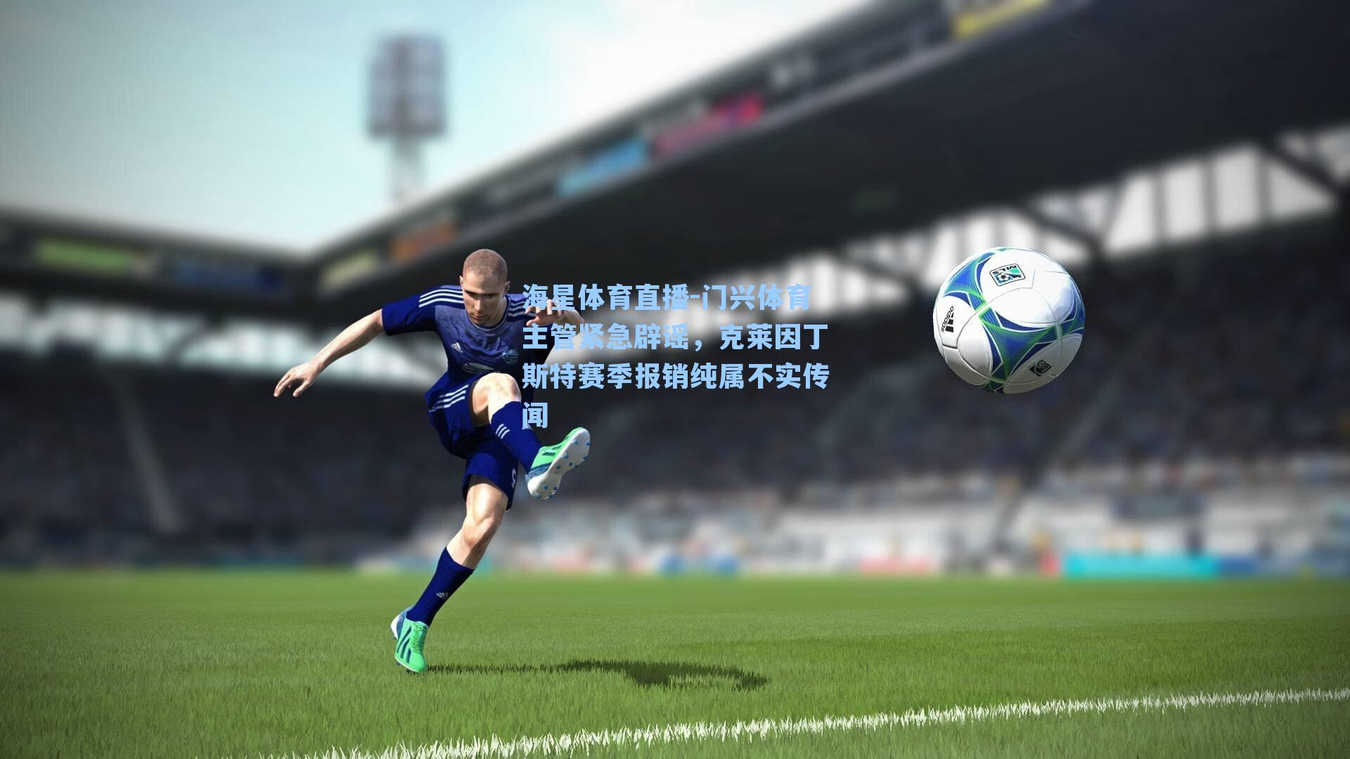 门兴体育主管紧急辟谣，克莱因丁斯特赛季报销纯属不实传闻