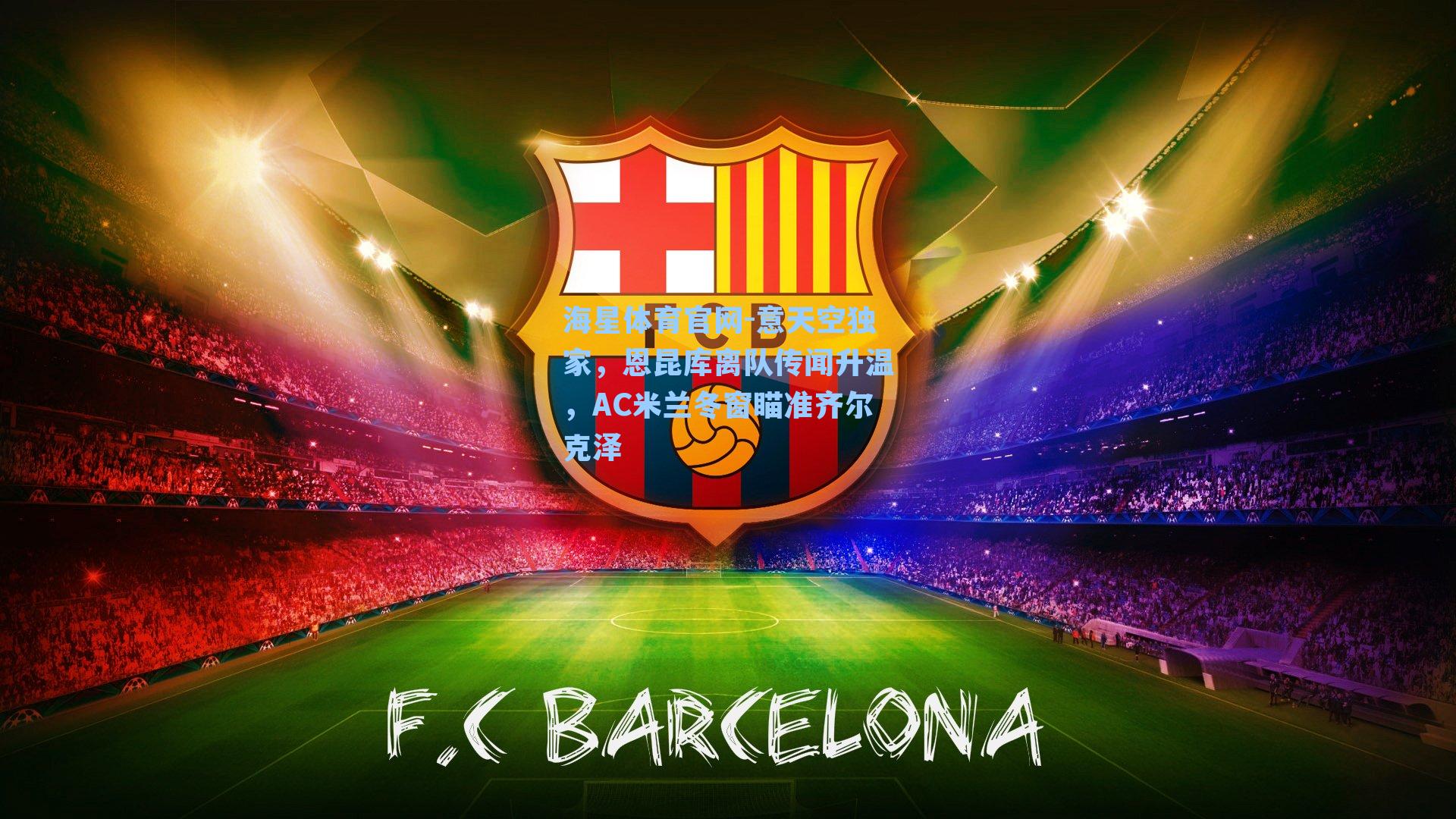 意天空独家，恩昆库离队传闻升温，AC米兰冬窗瞄准齐尔克泽