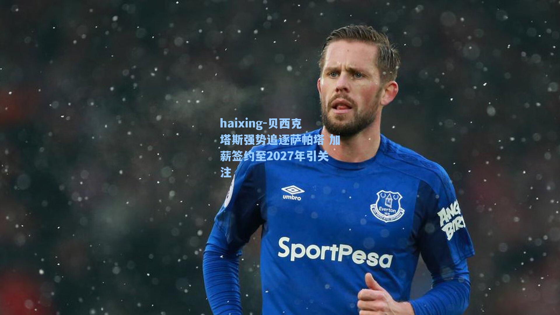 贝西克塔斯强势追逐萨帕塔 加薪签约至2027年引关注