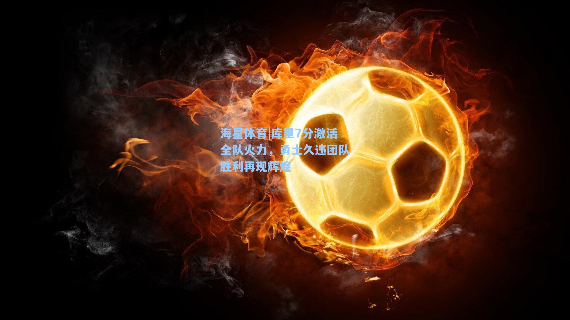 库里7分激活全队火力,勇士久违团队胜利再现辉煌