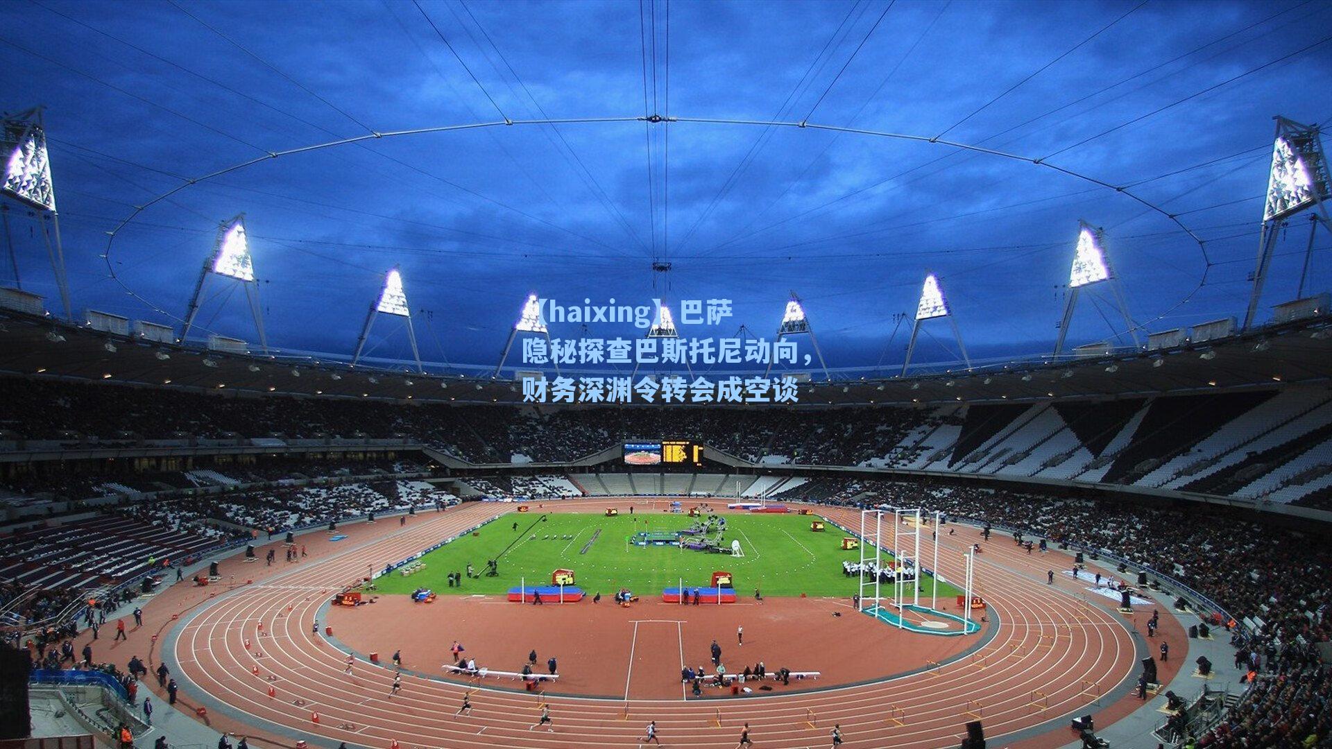 巴萨隐秘探查巴斯托尼动向,财务深渊令转会成空谈