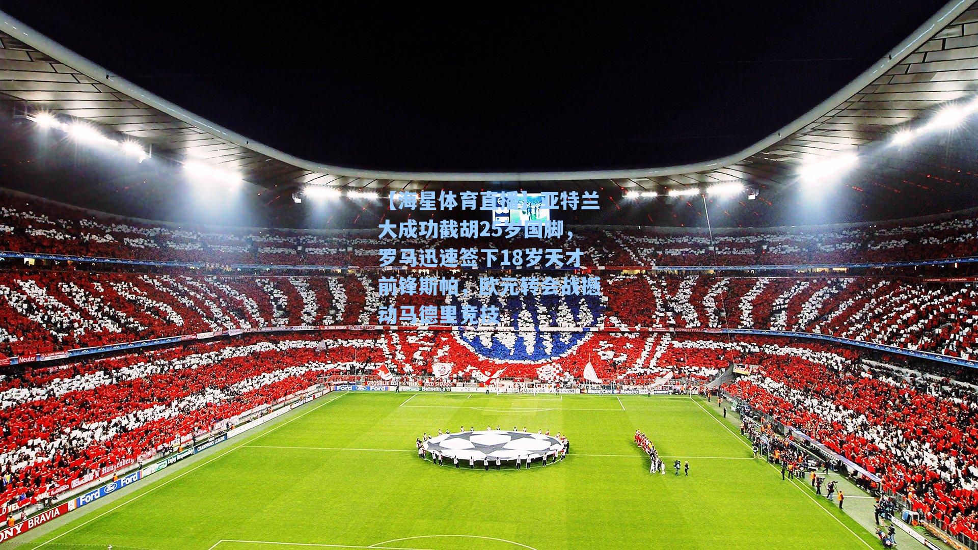 亚特兰大成功截胡25岁国脚，罗马迅速签下18岁天才前锋斯帕，欧元转会战撼动马德里竞技